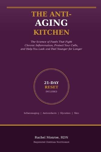 The Anti-Aging Kitchen: The Science of Foods That Fight Chronic Inflammation, Protect Your Cells, and Help You Look and Feel Younger for Longer
