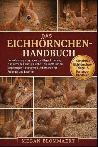 Das Eichhörnchen-Handbuch: Der vollständige Leitfaden zur Pflege, Erziehung, zum Verhalten, zur Gesundheit, zur Zucht und zur langfristigen Haltung von Eichhörnchen für Anfänger und Experten