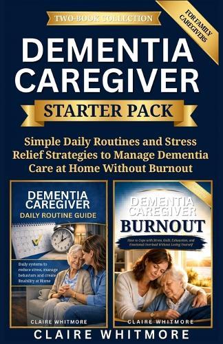 Dementia Caregiver Starter Pack: Simple Daily Routines and Stress Relief Strategies to Manage Dementia Care at Home Without Burnout