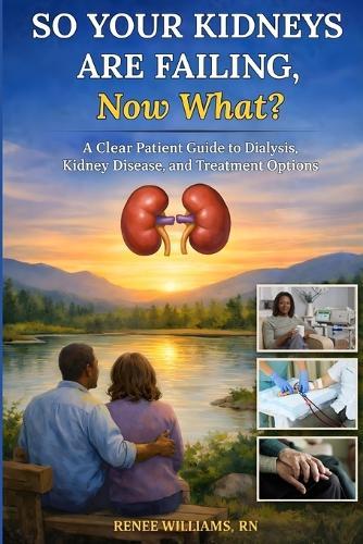 So Your Kidneys Are Failing - Now What?: A Clear Patient Guide to Dialysis, Kidney Disease, and Treatment Options