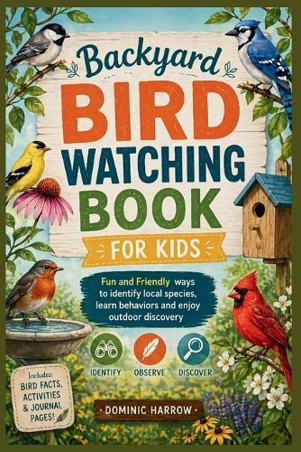 Backyard Bird Watching Book for kids: Fun and Friendly Ways to identify local species, learn behaviors and enjoy outdoor discovery