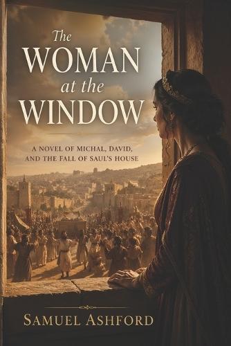The Woman at the Window: A Novel of Michal, David, and the Fall of Saul's House