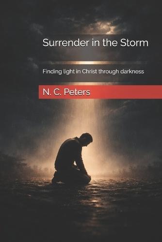 Surrender in the Storm: Finding light in Christ through darkness