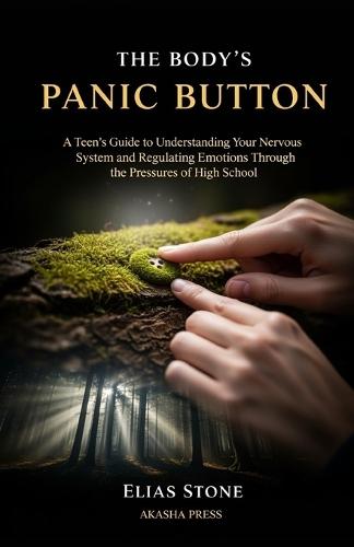 The Body's Panic Button: A Teen's Guide to Understanding Your Nervous System and Regulating Emotions Through the Pressures of High School