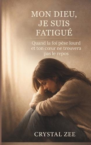 Mon Dieu, Je Suis Fatigué: Quand la foi pèse lourd et ton coeur ne trouvera pas le repos
