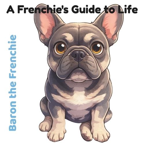 Baron the Frenchie: A Frenchie's Guide to Life
