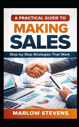 A Practical Guide to Making Sales: Step-by-Step Strategies That Work