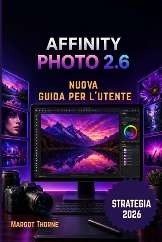 Affinity Photo 2.6 Guida Di Utente 2026: Una nuova strategia semplice e graduale per principianti e utenti esperti.