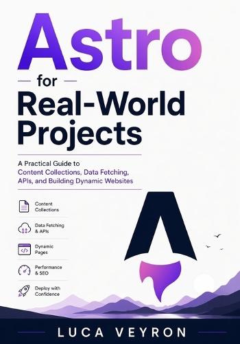 Astro for Real-World Projects: A Practical Guide to Content Collections, Data Fetching, APIs, and Building Dynamic Websites