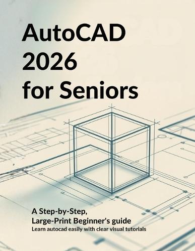 AutoCAD 2026 for Seniors: A STEP-BY-STEP, LARGE-PRINT BEGINNERS'S GUIDE: Learn AutoCAD Easily with Clear Visual Tutorials Designed for Older Adults