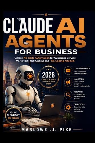 Claude AI Agents for Business 2026: Unlock No Code Automation for Customer Service, Marketing, and Operations-No Coding Needed
