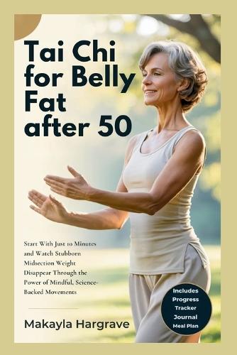 Tai CHI for Belly Fat After 50: Start With Just 10 Minutes and Watch Stubborn Midsection Weight Disappear Through the Power of Mindful, Science-Backed Movements