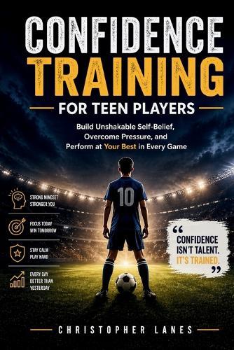 Confidence Training for Teen Players: Build Unshakable Self-Belief, Overcome Pressure, and Perform at Your Best in Every Game