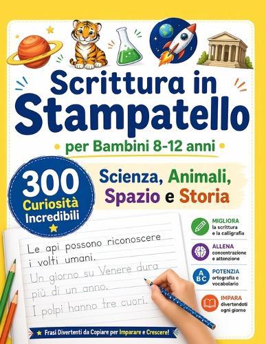 Scrittura in Stampatello per Bambini 8-12: 300 Curiosità Incredibili su Scienza, Animali, Spazio e Storia: Migliora la Calligrafia con Frasi Divertenti da Copiare Allenamento Quotidiano per Scrittura, Concentrazione e Ortografia