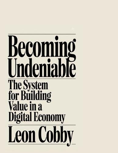 Becoming Undeniable: The System for Building Value in a Digital Economy
