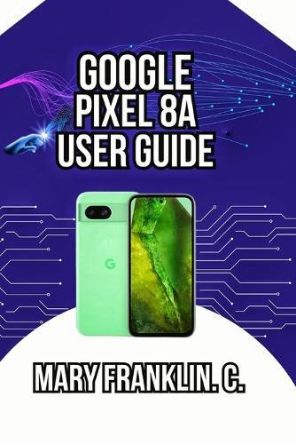 Google Pixel 8a User Guide: Expert Photography, AI Features, and Battery Optimization