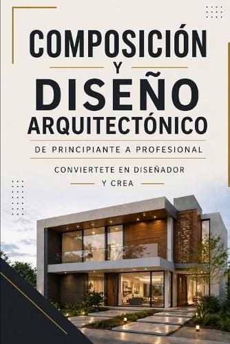 COMPOSICIÓN Y DISEÑO ARQUITECTÓNICO De principiante a profesional