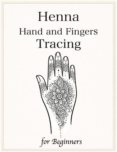 Henna Hand and Fingers Tracing for Beginners: Learn Real Henna Placement with 50 Step-by-Step Designs for Hands & Fingers