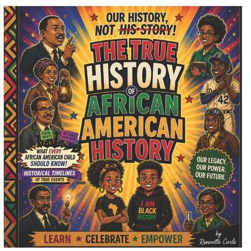 Our HISTORY NOT HIS- STORY: The True History of African American History: Learn Celebrate Empower