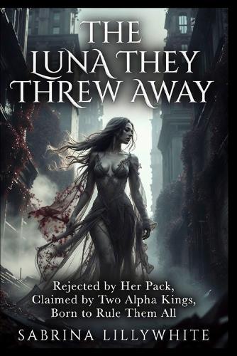 The Luna They Threw Away: Rejected by Her Pack, Claimed by Two Alpha Kings, Born to Rule Them All