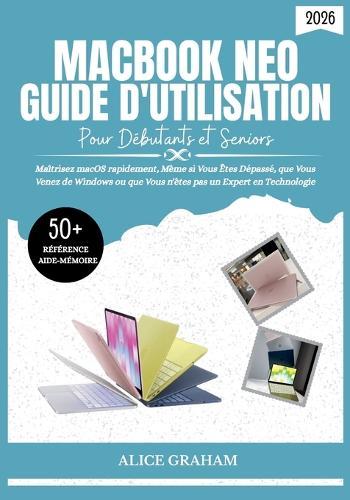 Guide d'Utilisation Du Macbook Neo (2026) Pour Débutants Et Seniors: Maîtrisez macOS rapidement, Même si Vous Êtes Dépassé, que Vous Venez de Windows ou que Vous n'êtes pas un-Expert en Technologie