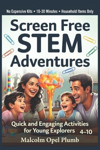 Screen Free STEM Adventures: Quick and Engaging Activities for Young Explorers Ages 4-10: Simple Household Experiments That Spark Curiosity, Build Confidence, and Naturally Reduce Screen Time, No Kits Required