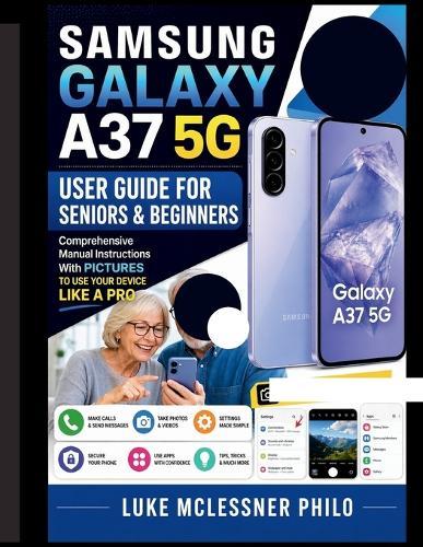 Samsung Galaxy A37 5G User Guide: Comprehensive Manual Instructions With PICTURES TO USE YOUR DEVICE LIKE A PRO