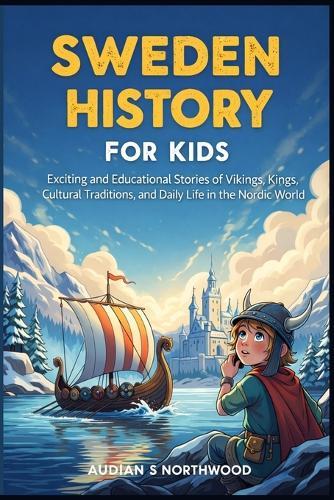 Sweden History For Kids: Exciting and Educational Stories of Vikings, Kings, Cultural Traditions, and Daily Life in the Nordic World