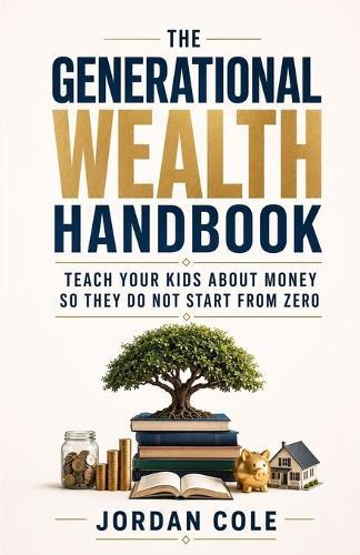 The Generational Wealth Handbook: Teach Your Kids About Money So They Do Not Start From Zero