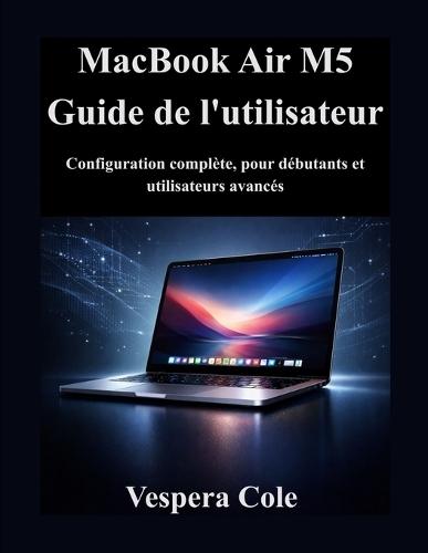 MacBook Air M5 Guide de l'utilisateur: Configuration complète, pour débutants et utilisateurs avancés