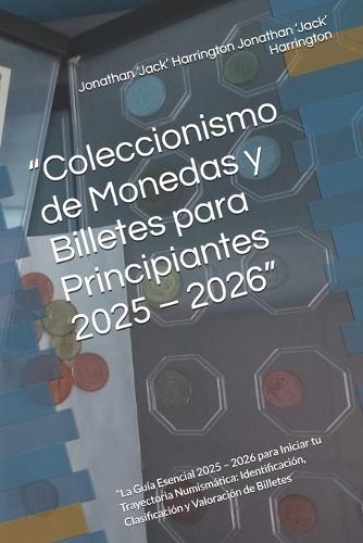 ""Coleccionismo de Monedas y Billetes para Principiantes 2025 - 2026"": ""La Guía Esencial 2025 - 2026 para Iniciar tu Trayectoria Numismática: Identificación, Clasificación y Valoración de Billetes