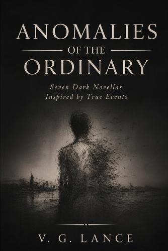 Anomalies of the Ordinary: Seven Dark Novellas Inspired by True Events