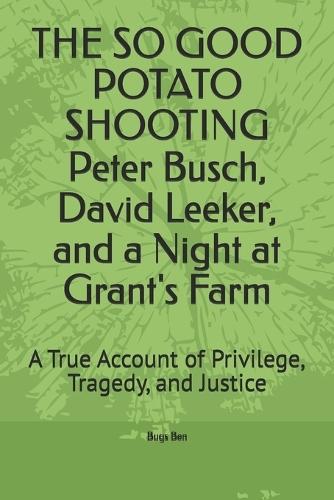 THE SO GOOD POTATO SHOOTING Peter Busch, David Leeker, and a Night at Grant's Farm: A True Account of Privilege, Tragedy, and Justice