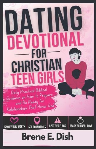 Dating Devotional for Christian Teen Girls: Daily Practical Biblical Guidance on How to Prepare and Be Ready for Relationships That Honor God