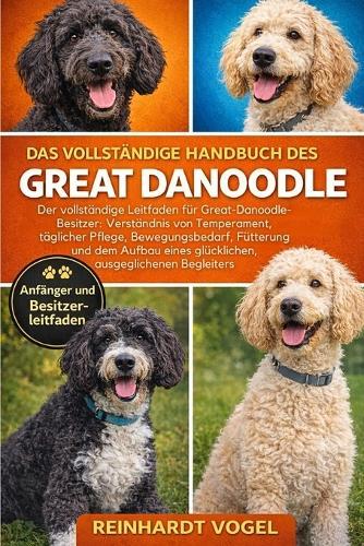 Das Vollständige Handbuch Des Great Danoodle: Der vollständige Leitfaden für Great-Danoodle-Besitzer: Verständnis von Temperament, täglicher Pflege, Bewegungsbedarf, Fütterung und dem Aufbau eines glücklichen, ausgeglichenen Begleiters