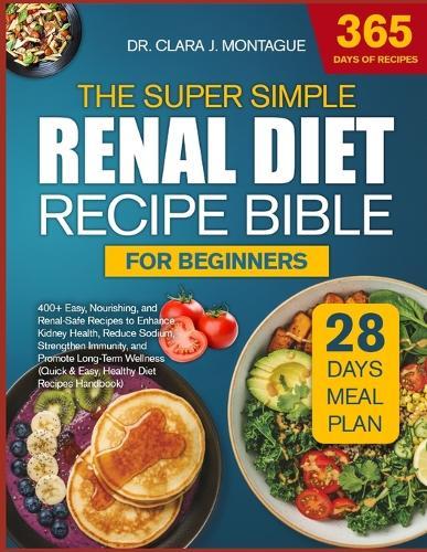 The Super Simple Renal Diet Recipe Bible for Beginners: 400+ Easy, Nourishing, and Renal-Safe Recipes to Enhance Kidney Health, Reduce Sodium, Strengthen Immunity, and Promote Long-Term Wellness (Quick & Easy, Healthy Diet Recipes Handbook)