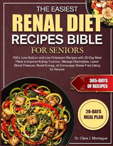 The Easiest Renal Diet Recipes Bible for Seniors: 500+ Low-Sodium and Low-Potassium Recipes with 30-Day Meal Plans to Improve Kidney Function, Manage Electrolytes, Lower Blood Pressure, Boost Energy, nd Encourage Stress-Free Eating for Seniors