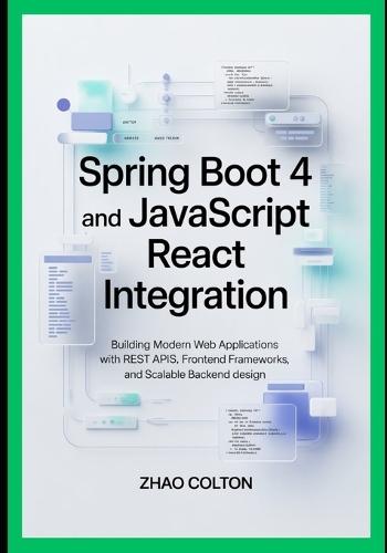 Spring Boot 4 and JavaScript React Integration: Building Modern Web Applications with REST APIs, Frontend Frameworks, and Scalable Backend Design