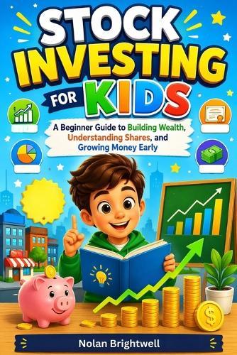 Stock Investing for Kids: A Beginner Guide to Building Wealth, Understanding Shares, and Growing Money Early