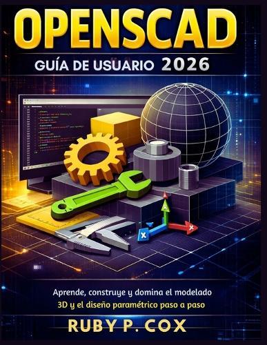 Guía de Usuario Openscad 2026: Aprende, construye y domina el modelado 3D y el diseño paramétrico paso a paso