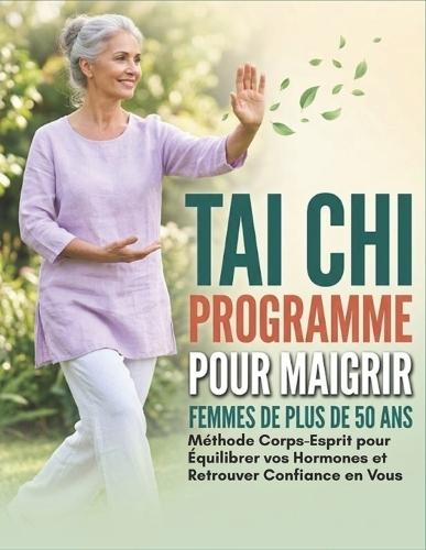 Tai Chi Programme Pour Maigrir Pour Les Femmes De Plus De 50 Ans: Méthode Corps-Esprit pour Équilibrer vos Hormones et Retrouver Confiance en Vous