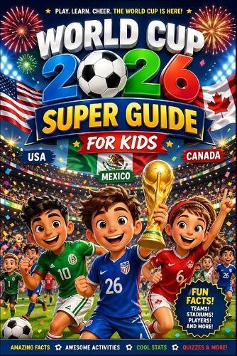 World Cup 2026 Super Guide for Kids: Teams, Stadiums, Star Players & Fun Facts from USA, Canada & Mexico soccer stars and World Cup trivia for kids book