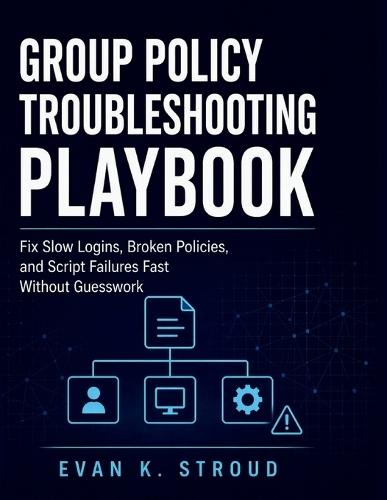 Group Policy Troubleshooting Playbook: Fix Slow Logins, Broken Policies, and Script Failures Fast Without Guesswork