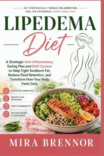 Lipedema Diet: A Strategic Anti-Inflammatory Eating Plan and RAD System to Help Fight Stubborn Fat, Reduce Fluid Retention, and Transform How Your Body Feels Daily