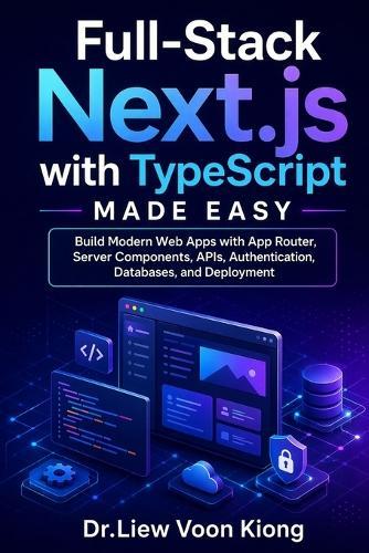 Full-Stack Next.js with TypeScript Made Easy: Build Modern Web Apps with App Router, Server Components, APIs, Authentication, Databases, and Deployment