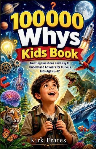 100000 whys kids book: Amazing questions and easy to understand answers for curious kids ages 6-12