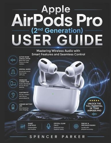 Apple AirPods Pro (2nd Generation) USER GUIDE: Mastering Wireless Audio with Smart Features and Seamless Control
