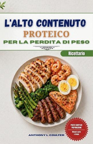 L'alto Contenuto Proteico Ricettario Per La Perdita Di Peso: 120 ricette veloci ed economiche per preparare i pasti con facilità e sentirsi sazi più a lungo