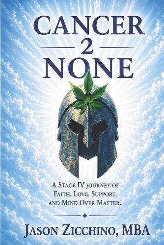 Cancer2NONE: A Stage IV Cancer Journey of Faith, Love, Support, and Mind Over Matter
