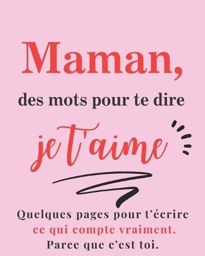 Maman, des mots pour te dire je t'aime: Carnet à remplir seul / à plusieurs, cadeau unique - dire ce qui compte vraiment - fête des mères, anniversaire ou Noël